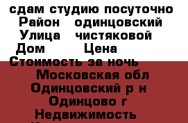 сдам студию посуточно › Район ­ одинцовский › Улица ­ чистяковой › Дом ­ 66 › Цена ­ 1 100 › Стоимость за ночь ­ 1 000 - Московская обл., Одинцовский р-н, Одинцово г. Недвижимость » Квартиры аренда посуточно   . Московская обл.